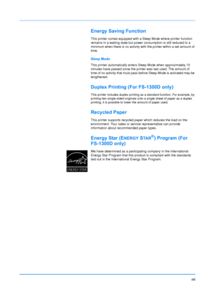 Page 15xiii
Energy Saving Function
This printer comes equipped with a Sleep Mode where printer function 
remains in a waiting state but power consumption is still reduced to a 
minimum when there is no activity with the printer within a set amount of 
time.
Sleep Mode
This printer automatically enters Sleep Mode when approximately 15 
minutes have passed since the printer was last used. The amount of 
time of no activity that must pass before Sleep Mode is activated may be 
lengthened.
Duplex Printing (For...