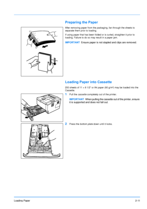 Page 39Loading Paper2-11
Preparing the Paper
After removing paper from the packaging, fan through the sheets to 
separate them prior to loading.
If using paper that has been folded or is curled, straighten it prior to 
loading. Failure to do so may result in a paper jam.
Loading Paper into Cassette
250 sheets of 11 × 8 1/2 or A4 paper (80 g/m²) may be loaded into the 
Cassette. 
1Pull the cassette  completely out of the printer.
2Press the bottom plate  down until it locks.
IMPORTANTEnsure paper is not stapled...