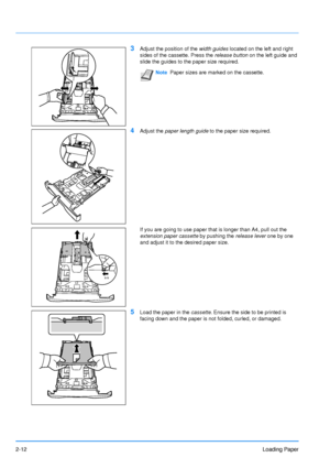 Page 402-12Loading Paper
3Adjust the position of the width guides located on the left and right 
sides of the cassette. Press the release button on the left guide and 
slide the guides to the paper size required.
4Adjust the  paper length guide  to the paper size required.
If you are going to use paper that is longer than A4, pull out the 
extension paper cassette  by pushing the release lever  one by one 
and adjust it to the desired paper size. 
5Load the paper in the  cassette. Ensure the side to be printed...