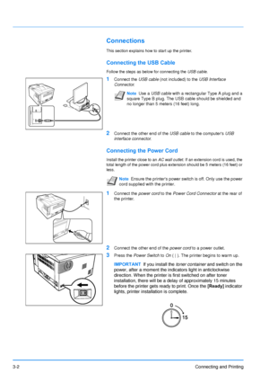 Page 463-2Connecting and Printing
Connections
This section explains how to start up the printer.
Connecting the USB Cable
Follow the steps as below for connecting the USB cable.
1Connect the USB cable  (not included) to the USB Interface 
Connector .
2Connect the other end of the USB cable  to the computers USB 
interface connector .
Connecting the Power Cord
Install the printer close to an  AC wall outlet. If an extension cord is used, the 
total length of the power cord plus ex tension should be 5 meters (16...