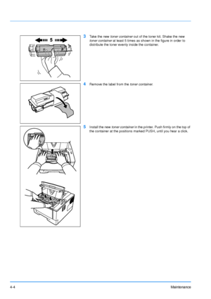 Page 664-4Maintenance
3Take the new toner container  out of the toner kit. Shake the new 
toner container  at least 5 times as shown in the figure in order to 
distribute the toner evenly inside the container.
4Remove the label from the  toner container.
5Install the new toner container  in the printer. Push firmly on the top of 
the container at the positions marked PUSH, until you hear a click.
Downloaded From ManualsPrinter.com Manuals 