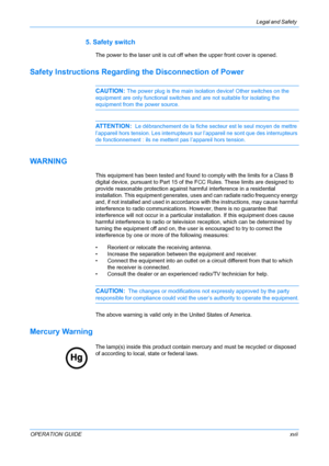 Page 19Legal and Safety 
OPERATION GUIDExvii
5. Safety switch
The power to the laser unit is cut off when the upper front cover is opened.
Safety Instructions Regarding the Disconnection of Power
CAUTION: The power plug is the main isolation device! Other switches on the 
equipment are only functional switches and are not suitable for isolating the 
equipment from the power source.
ATTENTION:  Le débranchement de la fiche secteur est le seul moyen de mettre 
l’appareil hors tension. Les interrupteurs sur...