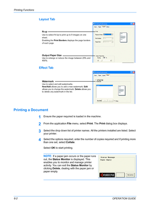 Page 54Printing Functions 
6-2OPERATION GUIDE
Layout Tab
Effect Tab
Printing a Document
1Ensure the paper required is loaded in the machine.
2From the application File menu, select Print. The Print dialog box displays.
3Select the drop down list of printer names. All the printers installed are listed. Select 
your printer.
4Select the options required, enter the number of copies required and if printing more 
than one set, select Collate.
Select OK to start printing.
NOTE: If a paper jam occurs or the paper...