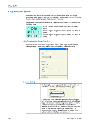 Page 58Using QLINK 
7-4OPERATION GUIDE
Copy Function Section
The three copy buttons in the QLINK can be customized to allow you to take 
advantage of the features built into this machine’s printer driver to do the Combine 
function if you load originals in the Document Processor.
By following the figure directions below, click one of the three copy buttons in the 
QLINK to copy.
Configuring the Copy Function
To configure any of the three copy buttons in the QLINK, right-click it and click 
Configuration. Copy...