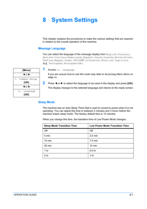 Page 61OPERATION GUIDE8-1
8 System Settings
This chapter explains the procedures to make the various settings that are required 
in relation to the overall operation of this machine. 
Message Language
You can select the language of the message display from English, Français, 
Deutsch, Italiano, Nederlands, Español, Dansk, Svenska, Norsk, Polski, 
Čeština, Magyar, Suomi, РУССКИЙ, Lithuanian, Ελληνικά, İngilizce, 
, Português, Português(SA).
1Access 11. Language.
If you are unsure how to use this route map refer...