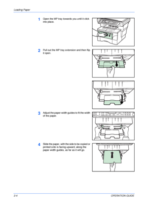 Page 34Loading Paper 
2-4OPERATION GUIDE
1Open the MP tray towards you until it click 
into place.
2Pull out the MP tray extension and then flip 
it open.
3Adjust the paper width guides to fit the width 
of the paper.
4Slide the paper, with the side to be copied or 
printed onto is facing upward, along the 
paper width guides, as far as it will go.
Downloaded From ManualsPrinter.com Manuals 