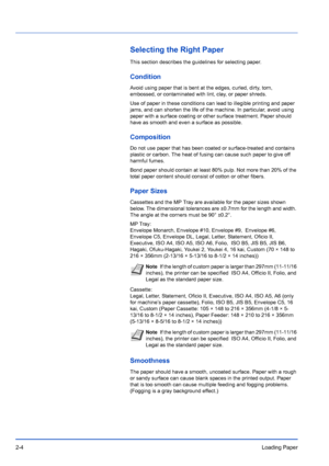 Page 322-4Loading Paper
Selecting the Right Paper
This section describes the guidelines for selecting paper.
Condition
Avoid using paper that is bent at the edges, curled, dirty, torn, 
embossed, or contaminated with lint, clay, or paper shreds.
Use of paper in these conditions can lead to illegible printing and paper 
jams, and can shorten the life of the machine. In particular, avoid using 
paper with a surface coating or other surface treatment. Paper should 
have as smooth and even a surface as possible....