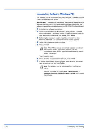 Page 623-18Connecting and Printing
Uninstalling Software (Windows PC)
The software can be uninstalled (removed) using the CD-ROM (Product 
Library) supplied with the printer.
1Exit all active software applications.
2Insert the enclosed CD-ROM (Product Library) into the CD-ROM 
drive. In Windows 7, Windows Server 2008 and Windows Vista, the 
user account control window may appear. Click Allow .
3Following the procedure used to install the printer driver, click 
Remove Software. The Kyocera Uninstaller wizard...