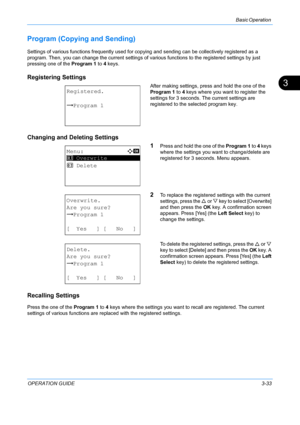 Page 115Basic Operation 
OPERATION GUIDE3-33
3
Program (Copying and Sending)
Settings of various functions frequently used for copying and sending can be collectively registered as a 
program. Then, you can change the current settings of va rious functions to the registered settings by just 
pressing one of the  Program 1 to 4 keys. 
Registering Settings 
After making settings, press and hold the one of the 
Program 1  to 4 keys where you want to register the 
settings for 3 seconds. The current settings are...