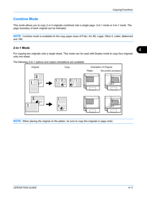 Page 127Copying Functions 
OPERATION GUIDE4-11
4
Combine Mode
This mode allows you to copy 2 or 4 originals combined onto a single page. 2-in-1 mode or 4-in-1 mode. The 
page boundary of each original can be indicated.
NOTE: Combine mode is available for the copy paper sizes of Folio, A4, B5, Legal, Oficio II, Letter, Statement 
and 16K.
2-in-1 Mode
For copying two originals onto a single sheet. This mode can be used with Duplex mode to copy four originals 
onto one sheet.
The following 2-in-1 options and output...