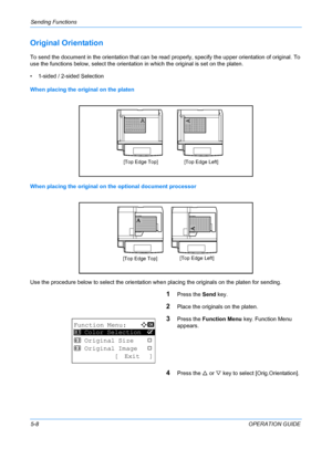 Page 144Sending Functions 
5-8OPERATION GUIDE
Original Orientation
To send the document in the orientation that can be read properly, specify the upper orientation of original. To 
use the functions below, select the orientation in which the original is set on the platen.
• 1-sided / 2-sided Selection
When placing the original on the platen
When placing the original on the optional document processor
Use the procedure below to select  the orientation when placing the orig inals on the platen for sending.
1Press...