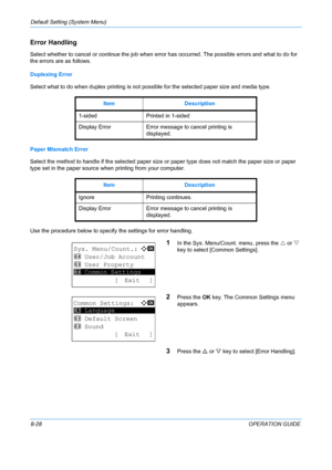 Page 216Default Setting (System Menu) 
8-28OPERATION GUIDE
Error Handling
Select whether to cancel or continue the job when error has occurred. The possible errors and what to do for 
the errors are as follows. 
Duplexing Error 
Select what to do when duplex printing is not possible for the selected paper size and media type.
Paper Mismatch Error
Select the method to handle if the selected paper size  or paper type does not match the paper size or paper 
type set in the paper source when printing from your...