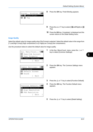 Page 239Default Setting (System Menu) 
OPERATION GUIDE8-51
8
8Press the OK key. Finish Binding appears. 
9Press the  U or V  key to select [  o   Left/Right] or [ p   
To p ] .   
10Press the  OK key.  Completed.  is displayed and the 
screen returns to the  Detail Setting menu.
Image Quality
Select the default value for image quality when File Format  is selected. Select the default value in the range from 
[1 Low(High Comp)] (high compression) to [5 High(Low Comp)] (low compression). 
Use the procedure below...