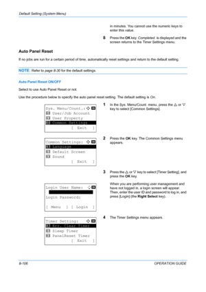 Page 294Default Setting (System Menu) 
8-106OPERATION GUIDE
in minutes. You cannot use the numeric keys to 
enter this value.
8Press the 
OK key.  Completed.  is displayed and the 
screen returns to the  Timer Settings menu.
Auto Panel Reset
If no jobs are run for a certain period of time, automati cally reset settings and return to the default setting. 
NOTE: Refer to page 8-30 for the default settings.
Auto Panel Reset ON/OFF
Select to use Auto  Panel Reset or not.
Use the procedure below to specify the auto...