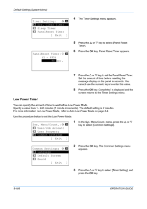 Page 296Default Setting (System Menu) 
8-108OPERATION GUIDE
4The Timer Settings menu appears.
5Press the U or  V key to select [Panel Reset 
Timer].
6Press the  OK key. Panel Reset Timer appears.
7Press the U  or V key to set the Panel Reset Timer. 
Set the amount of time before resetting the 
message display on the panel in seconds. You 
cannot use the numeric keys to enter this value.
8Press the  OK key.  Completed.  is displayed and the 
screen returns to the  Timer Settings menu.
Low Power Timer
You can...