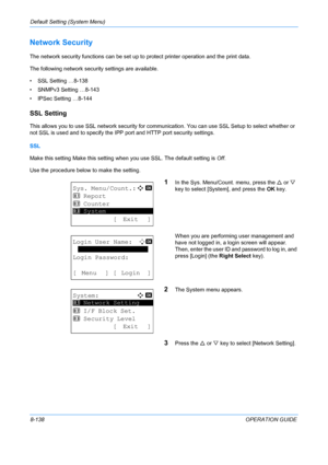 Page 326Default Setting (System Menu) 
8-138OPERATION GUIDE
Network Security
The network security functions can be set up to protect printer operation and the print data.
The following network security settings are available.
• SSL Setting …8-138
• SNMPv3 Setting …8-143
• IPSec Setting …8-144
SSL Setting
This allows you to use SSL network security for communication. You can use SSL Setup to select whether or 
not SSL is used and to specify the IPP port and HTTP port security settings.
SSL
Make this setting Make...