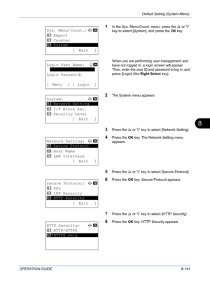 Page 329Default Setting (System Menu) 
OPERATION GUIDE8-141
8
1In the Sys. Menu/Count. menu, press the U or  V 
key to select [System], and press the  OK key.
When you are performing user management and 
have not logged in, a login screen will appear. 
Then, enter the user ID and password to log in, and 
press [Login] (the  Right Select key).
2The System menu appears.
3Press the U or  V key to select [Network Setting].
4Press the  OK key. The Network Setting menu 
appears.
5Press the  U or  V key to select...