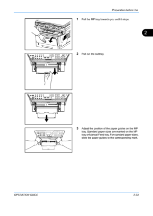 Page 69Preparation before Use 
OPERATION GUIDE2-33
2
1Pull the MP tray towards you until it stops.
2Pull out the subtray.
3Adjust the position of the paper guides on the MP 
tray. Standard paper sizes are marked on the MP 
tray or Manual Feed tray. For standard paper sizes, 
slide the paper guides to the corresponding mark.
Downloaded From ManualsPrinter.com Manuals 