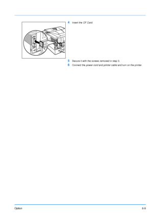 Page 97Option6-9
4Insert the CF Card.
5Secure it with the screws removed in step 3.
6Connect the  power cord and printer cable  and turn on the printer. 
Downloaded From ManualsPrinter.com Manuals 