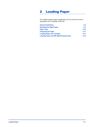 Page 29Loading Paper2-1
2 Loading Paper
This chapter explains paper specifications for this printer and how to 
load paper into the cassette or MP tray
.
General Guidelines 2-2
Selecting the Right Paper 2-4
Paper Type 2-10
Preparing the Paper 2-11
Loading Paper into Cassette 2-11
Loading Paper into MP (Multi-Purpose)Tray 2-14
Downloaded From ManualsPrinter.com Manuals 