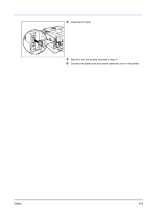 Page 99Option6-9
4Insert the CF Card.
5Secure it with the screws removed in step 3.
6Connect the power cord and printer cable and turn on the printer. 
Downloaded From ManualsPrinter.com Manuals 