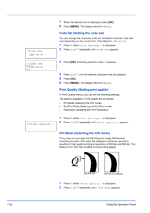 Page 1317-34Using the Operation Panel
7When the desired size is displayed, press [OK].
8Press [MENU]. The display returns to Ready.
Code Set (Setting the code set)
You can change the character code set. Available character code sets 
vary depending on the current font. (The default is IBM PC-8.)
1Press Z while Print Settings > is displayed.
2Press U or V repeatedly until >Code Set appears.
3Press [OK]. A blinking question mark (?) appears.
4Press U or V until the desired character code set appears.
5Press [OK]....
