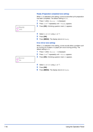 Page 1437-46Using the Operation Panel
Ready (Preparation completed tone setting)
When On is selected in this setting, a tone sounds when print preparation 
has been completed. The default setting is Off.
1Press Z while >Buzzer > is displayed.
2Press U or V repeatedly until >>Ready appears.
3Press [OK]. A blinking question mark (?) appears.
4Select On or Off using U or V.
5Press [OK].
6Press [MENU]. The display returns to Ready.
Error (Error tone setting)
When On is selected in this setting, a tone sounds when a...