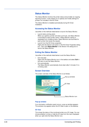 Page 654-20Connecting and Printing
Status Monitor
The Status Monitor monitors the printer status and provides an ongoing 
reporting function. It also allows you to specify and modify settings for 
printers not included in the KX Driver.
The Status Monitor is installed automatically during KX Driver 
installation.
Accessing the Status Monitor
Use either of the methods listed below to launch the Status Monitor.
•Launch when printing starts:
When you specify a printer and start a print job, one Status Monitor 
is...