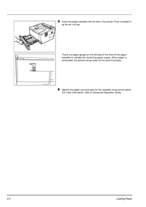 Page 322-4Loading Paper
5Insert the paper cassette into the slot in the printer. Push it straight in 
as far as it will go.
There is a paper gauge on the left side of the front of the paper 
cassette to indicate the remaining paper supply. When paper is 
exhausted, the pointer will go down to the level of (empty).
6Specify the paper size and type for the cassette using control panel. 
For more information, refer to Advanced Operation Guide.
Downloaded From ManualsPrinter.com Manuals 