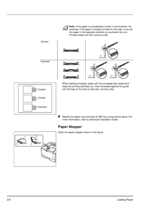 Page 342-6Loading Paper
When loading envelope, place with the envelope flap closed and 
keep the printing side face-up. Insert envelope against the guide 
with the flap on the front or left side until they stop.
5Specify the paper size and type for MP tray using control panel. For 
more information, refer to Advanced Operation Guide.
Paper Stopper
Open the paper stopper shown in the figure.
NoteIf the paper is considerably curled in one direction, for 
example, if the paper is already printed on one side, try...