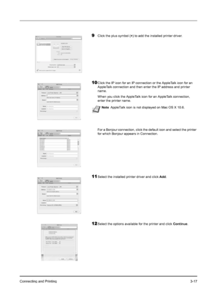 Page 51Connecting and Printing3-17
9Click the plus symbol (+) to add the installed printer driver.
10Click the IP icon for an IP connection or the AppleTalk icon for an 
AppleTalk connection and then enter the IP address and printer 
name.
When you click the AppleTalk icon for an AppleTalk connection, 
enter the printer name.
For a Bonjour connection, click the default icon and select the printer 
for which Bonjour appears in Connection.
11Select the installed printer driver and click Add.
12Select the options...