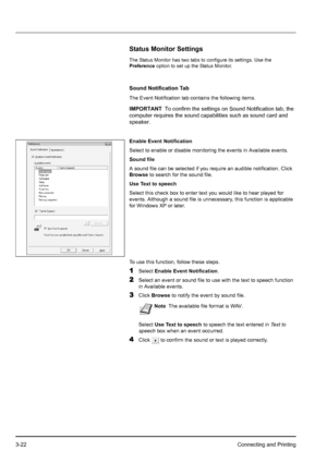 Page 563-22Connecting and Printing
Status Monitor Settings
The Status Monitor has two tabs to configure its settings. Use the 
Preference option to set up the Status Monitor.
Sound Notification Tab
The Event Notification tab contains the following items.
Enable Event Notification
Select to enable or disable monitoring the events in Available events.
Sound file
A sound file can be selected if you require an audible notification. Click 
Browse to search for the sound file.
Use Text to speech
Select this check box...