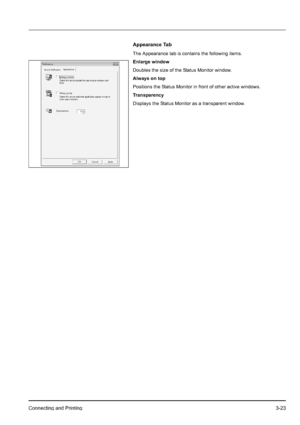 Page 57Connecting and Printing3-23
Appearance Tab
The Appearance tab is contains the following items.
Enlarge window
Doubles the size of the Status Monitor window.
Always on top
Positions the Status Monitor in front of other active windows.
Transparency
Displays the Status Monitor as a transparent window.
Downloaded From ManualsPrinter.com Manuals 