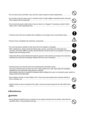 Page 9• Do not remove the ozone filter, if any, from the copier except for routine replacement. ....................
• Do not pull on the AC power cord or connector wires on high-voltage components when removing 
them; always hold the plug itself. .....................................................................................................
• Do not route the power cable where it may be stood on or trapped. If necessary, protect it with a 
cable cover or other appropriate item....