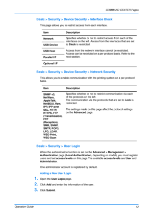 Page 17COMMAND CENTER Pages
Operation Guide 13
Basic > Security > Device Security > Interface Block
This page allows you to restrict  access from each interface. 
Basic > Security > Device Security > Network Security
This allows you to enable communication with the printing system on a per-protocol 
basis. 
Basic > Security > User Login
When the authentication function is set on the  Advanced > Management > 
Authentication  page (Local Authentication , depending on model), you must register 
users and set...