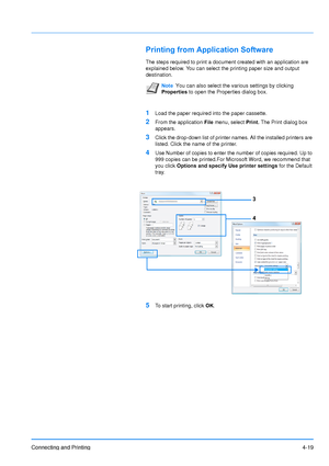 Page 66
Connecting and Printing4-19
Printing from Application Software
The steps required to print a document created with an application are 
explained below. You can select the printing paper size and output 
destination.
1Load the paper required into the paper cassette.
2From the application File menu, select  Print. The Print dialog box 
appears.
3Click the drop-down list of printer names. All the installed printers are 
listed. Click the name of the printer.
4Use Number of copies to enter the number of...