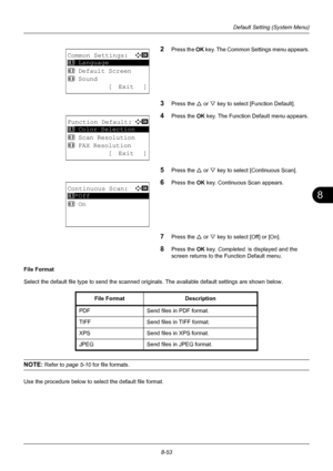 Page 2418
8-53
Default Setting (System Menu)
2Press the OK key. The Common Settings menu appears.
3Press the U  or V key to select [Function Default]. 
4Press the OK  key. The Function Default menu appears.
5Press the U or V key to select [Continuous Scan]. 
6Press the OK  key. Continuous Scan appears. 
7Press the U or V key to select [Off] or [On]. 
8Press the OK  key. Completed.  is displayed and the 
screen returns to the Function Default menu. 
File Format 
Select the default file type to send the scanned...