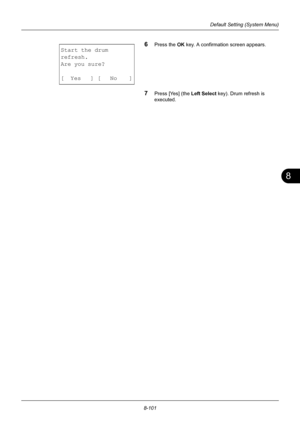 Page 2898
8-101
Default Setting (System Menu)
6Press the OK key. A confirmation screen appears.
7Press [Yes] (the  Left Select key). Drum refresh is 
executed.
Start the drum
refresh.
Are you sure?
[ Yes ] [ No ]
Downloaded From ManualsPrinter.com Manuals 