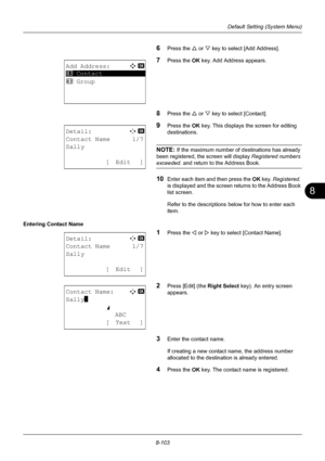 Page 2918
8-103
Default Setting (System Menu)
6Press the U or V key to select [Add Address].
7Press the OK  key. Add Address appears.
8Press the U or V key to select [Contact].
9Press the OK  key. This displays  the screen for editing 
destinations.
NOTE: If the maximum number of destinations has already 
been registered, th e screen will display Registered numbers 
exceeded. and return to the Address Book.
10Enter each item and then press the  OK key. Registered. 
is displayed and the screen returns to the...