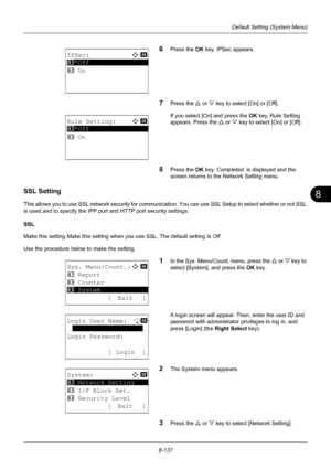 Page 3258
8-137
Default Setting (System Menu)
6Press the OK key. IPSec appears.
7Press the U or V key to select [On] or [Off].
If you select [On] and press the  OK key, Rule Setting 
appears. Press the  U or  V key to select [On] or [Off].
8Press the OK  key. Completed.  is displayed and the 
screen returns to the Network Setting menu.
SSL Setting
This allows you to use SSL network secu rity for communication. You can use SSL Setup to select whether or not SSL 
is used and to specify the IPP port and HTTP port...