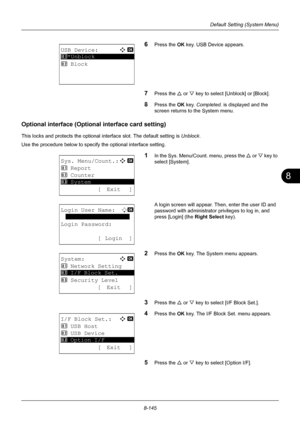 Page 3338
8-145
Default Setting (System Menu)
6Press the OK key. USB Device appears.
7Press the U or V key to select [Unblock] or [Block].
8Press the OK  key. Completed.  is displayed and the 
screen returns to the System menu.
Optional interface (Optiona l interface card setting)
This locks and protects the optional  interface slot. The default setting is Unblock .
Use the procedure below to specify the optional interface setting.
1In the Sys. Menu/Count. menu, press the  U or V  key to 
select [System].
A...