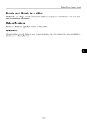 Page 3358
8-147
Default Setting (System Menu)
Security Level (Security Level setting)
The Security Level setting is primarily a menu option used by service personnel for maintenance work. There is no 
need for customers to use this menu.
Optional Functions
You can use the optional applicati ons installed on this machine.
Op Functions
Although nothing is currently displayed, when the optional functions th at will be released in the future is installed, the 
licenses can be set using this menu.
Downloaded From...