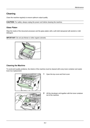 Page 3389-2
Maintenance
Cleaning
Clean the machine regularly to ensure optimum output quality.
CAUTION: For safety, always unplug the power cord before cleaning the machine.
Glass Platen
Wipe the inside of the document processor and the glass platen with a soft cloth dampened with alcohol or mild 
detergent.
IMPORTANT: Do not use thinner or other organic solvents.
Cleaning the Machine
To avoid print quality problems, the interior of the mach ine must be cleaned with every toner container and waste 
toner box...