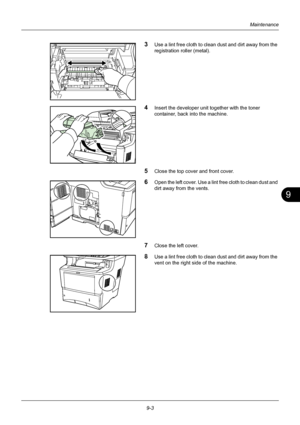 Page 3399
9-3
Maintenance
3Use a lint free cloth to clean dust and dirt away from the 
registration roller (metal).
4Insert the developer unit together with the toner 
container, back into the machine.
5Close the top cover and front cover.
6Open the left cover. Use a lint free cloth to clean dust and 
dirt away from the vents.
7Close the left cover.
8Use a lint free cloth to clean  dust and dirt away from the 
vent on the right si de of the machine.
Downloaded From ManualsPrinter.com Manuals 