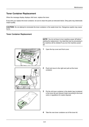 Page 3409-4
Maintenance
Toner Container Replacement
When the message display displays Add toner, replace the toner.
Every time you replace the toner container,  be sure to clean the parts as instructed below. Dirty parts may deteriorate 
output quality.
CAUTION: Do not attempt to incinerate the toner container or  the waste toner box. Dangerous sparks may cause 
burns.
Toner Container Replacement
NOTE: You do not have to turn machine power off before 
starting the replacement. Any data that may be processing in...