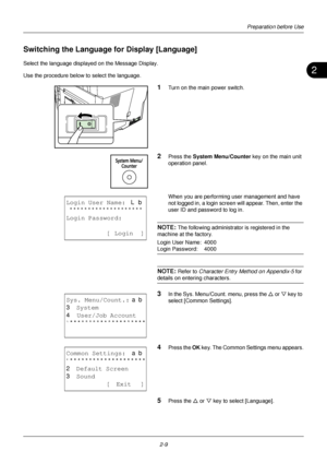 Page 452
Preparation before Use
2-9
Switching the Language  for Display [Language] 
Select the language displayed on the Message Display.
Use the procedure below to select the language.
1Turn on the main power switch.
2Press the System Menu/Counter  key on the main unit 
operation panel.
When you are performing user management and have 
not logged in, a login scre en will appear. Then, enter the 
user ID and password to log in.
NOTE: The following administrator is registered in the 
machine at the factory....