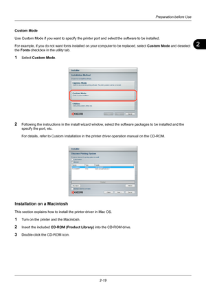 Page 552
Preparation before Use
2-19
Custom Mode
Use Custom Mode if you want to specify the printer port and select the software to be installed.
For example, if you do not want fonts installed on your computer to be replaced, select  Custom Mode and deselect 
the  Fonts  checkbox in the utility tab.
1Select  Custom Mode .
2Following the instructions in the inst all wizard window, select the software packages to be installed and the 
specify the port, etc.
For details, refer to Custom Installation in the...