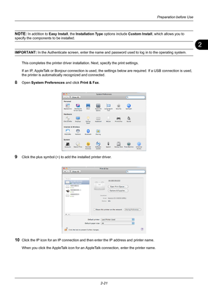 Page 572
Preparation before Use
2-21
NOTE: In addition to  Easy Install, the  Installation Type  options include Custom Install , which allows you to 
specify the components to be installed.
IMPORTANT: In the Authenticate screen, enter the name and password used to log in to the operating system.
This completes the printer driver insta llation. Next, specify the print settings.
If an IP, AppleTalk or Bonjour connection is used, the settings below are required. If a USB connection is used, 
the printer is...