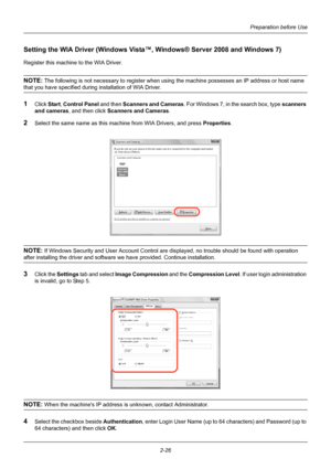 Page 62Preparation before Use
2-26
Setting the WIA Driver (Windows Vist a™, Windows® Server 2008 and Windows 7)
Register this machine to the WIA Driver.
NOTE: The following is not necessary to register when using the machine possesses an IP address or host name 
that you have specified during  installation of WIA Driver.
1Click Start, Control Panel  and then Scanners and Cameras . For Windows 7, in the search box, type  scanners 
and cameras , and then click Scanners and Cameras .
2Select the same name as this...