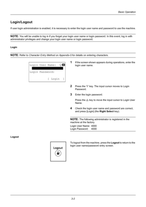 Page 883-2
Basic Operation
Login/Logout
If user login administration is enabled, it is necessary to enter the login user name and password to use the machine.
NOTE: You will be unable to log in if you forget your login user name or login password. In this event, log in with 
administrator privileges and change your login user name or login password.
Login
NOTE: Refer to Character Entry Method on Appendix-5  for details on entering characters.
1If the screen shown appears during operations, enter the 
login user...